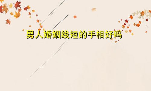 男人婚姻线短的手相好吗