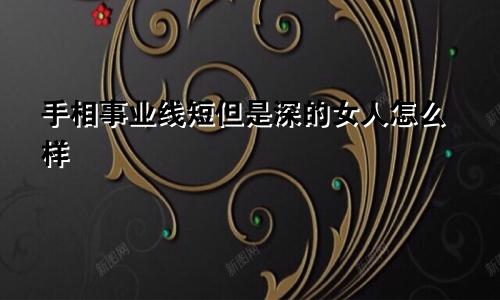 手相事业线短但是深的女人怎么样