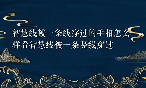 智慧线被一条线穿过的手相怎么样看智慧线被一条竖线穿过