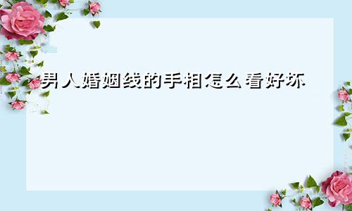 男人婚姻线的手相怎么看好坏