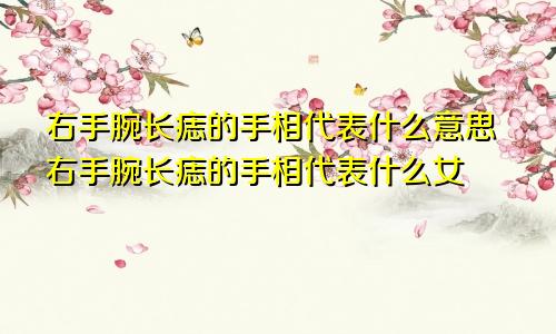 右手腕长痣的手相代表什么意思右手腕长痣的手相代表什么女