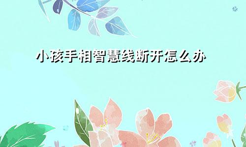小孩手相智慧线断开怎么办