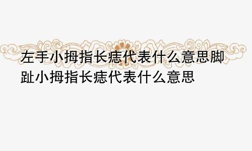 左手小拇指长痣代表什么意思脚趾小拇指长痣代表什么意思