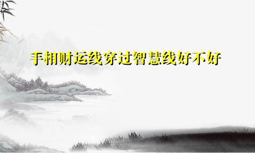 手相财运线穿过智慧线好不好