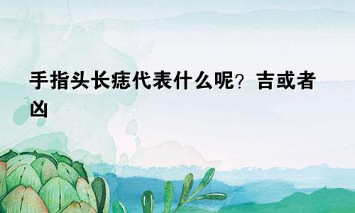 手指头长痣代表什么呢？吉或者凶