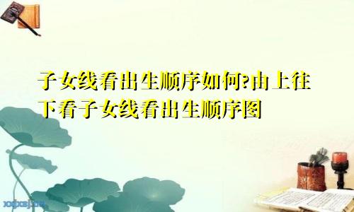 子女线看出生顺序如何?由上往下看子女线看出生顺序图