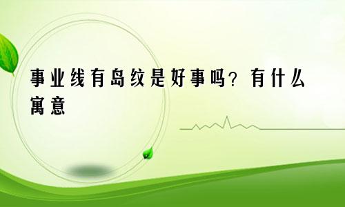 事业线有岛纹是好事吗?有什么寓意