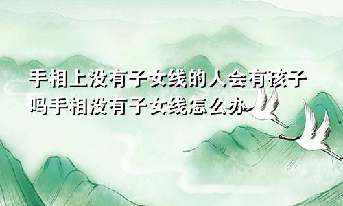 手相上没有子女线的人会有孩子吗手相没有子女线怎么办