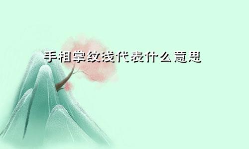 手相掌纹浅代表什么意思