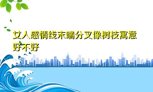 女人感情线末端分叉像树枝寓意好不好