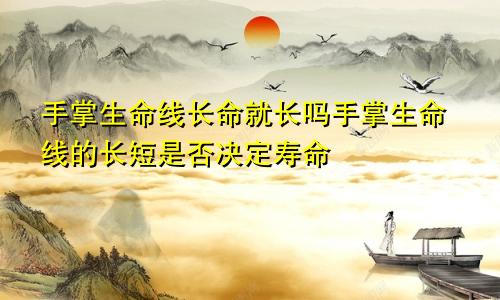 手掌生命线长命就长吗手掌生命线的长短是否决定寿命