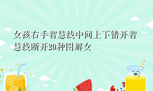 女孩右手智慧线中间上下错开智慧线断开20种图解女