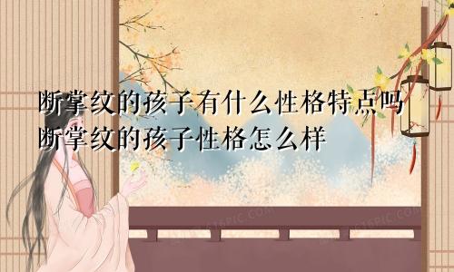 断掌纹的孩子有什么性格特点吗断掌纹的孩子性格怎么样