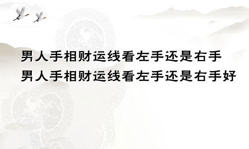男人手相财运线看左手还是右手男人手相财运线看左手还是右手好