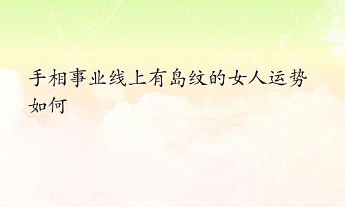 手相事业线上有岛纹的女人运势如何