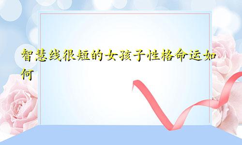 智慧线很短的女孩子性格命运如何