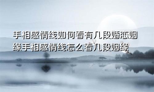 手相感情线如何看有几段婚恋姻缘手相感情线怎么看几段姻缘