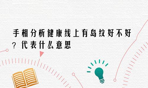 手相分析健康线上有岛纹好不好？代表什么意思