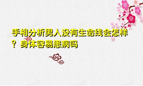 手相分析男人没有生命线会怎样？身体容易患病吗