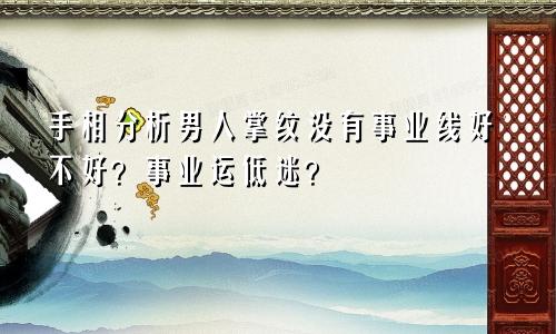 手相分析男人掌纹没有事业线好不好？事业运低迷？