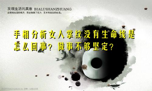 手相分析女人掌纹没有生命线是怎么回事？做事不够坚定？