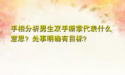手相分析男生双手断掌代表什么意思？处事明确有目标？