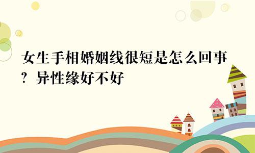 女生手相婚姻线很短是怎么回事？异性缘好不好