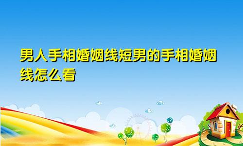 男人手相婚姻线短男的手相婚姻线怎么看