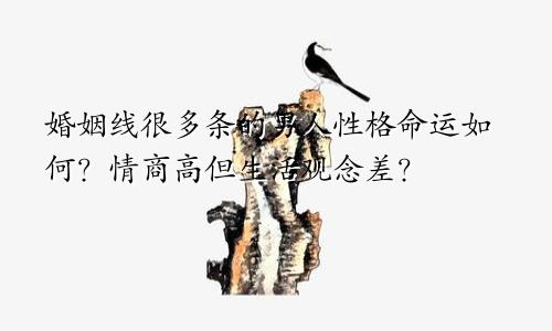婚姻线很多条的男人性格命运如何？情商高但生活观念差？