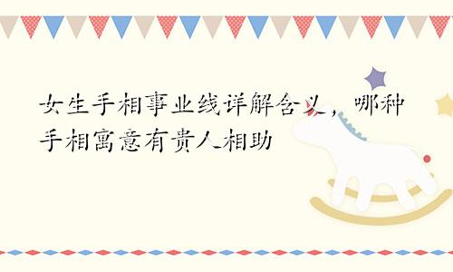 女生手相事业线详解含义，哪种手相寓意有贵人相助