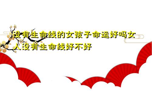 没有生命线的女孩子命运好吗女人没有生命线好不好