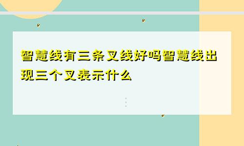 智慧线有三条叉线好吗智慧线出现三个叉表示什么