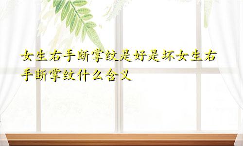 女生右手断掌纹是好是坏女生右手断掌纹什么含义