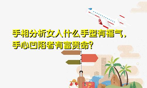 手相分析女人什么手型有福气，手心凹陷者有富贵命？