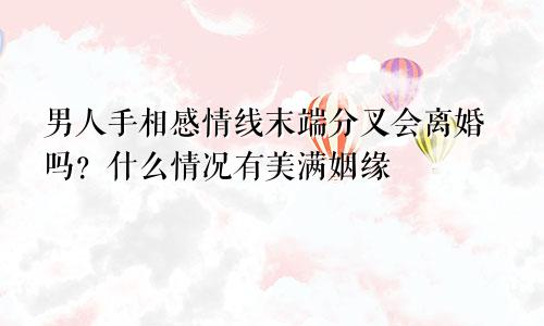男人手相感情线末端分叉会离婚吗？什么情况有美满姻缘