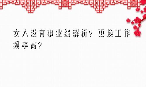 女人没有事业线解析？更换工作频率高？