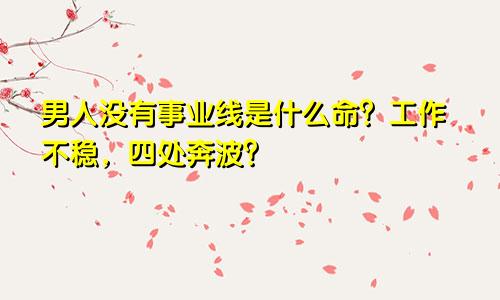 男人没有事业线是什么命？工作不稳，四处奔波？