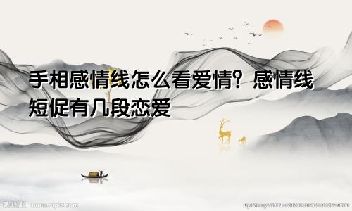 手相感情线怎么看爱情？感情线短促有几段恋爱