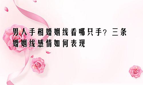 男人手相婚姻线看哪只手？三条婚姻线感情如何表现