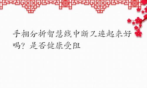 手相分析智慧线中断又连起来好吗？是否健康受阻