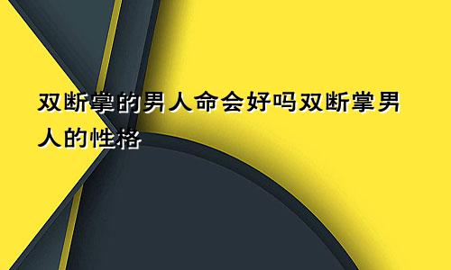 双断掌的男人命会好吗双断掌男人的性格