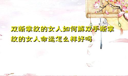 双断掌纹的女人如何解双手断掌纹的女人命运怎么样好吗