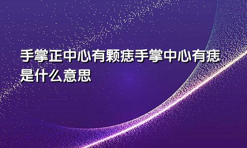 手掌正中心有颗痣手掌中心有痣是什么意思