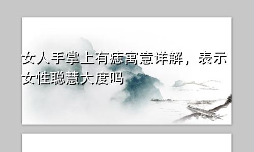 女人手掌上有痣寓意详解，表示女性聪慧大度吗