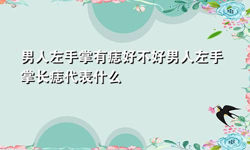 男人左手掌有痣好不好男人左手掌长痣代表什么