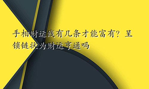 手相财运线有几条才能富有？呈锁链状为财运亨通吗