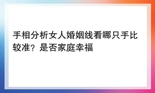 手相分析女人婚姻线看哪只手比较准？是否家庭幸福