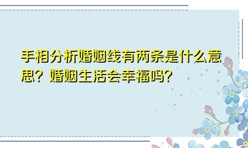 手相分析婚姻线有两条是什么意思？婚姻生活会幸福吗？