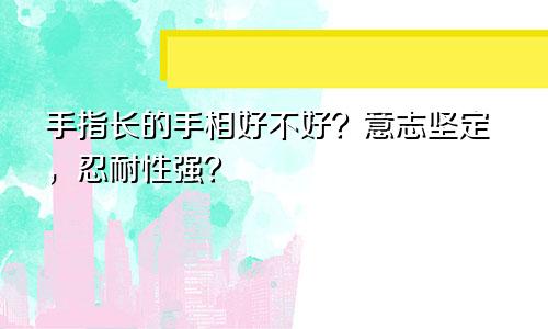 手指长的手相好不好？意志坚定，忍耐性强？