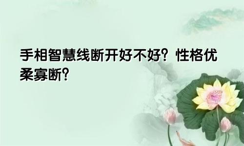 手相智慧线断开好不好？性格优柔寡断？